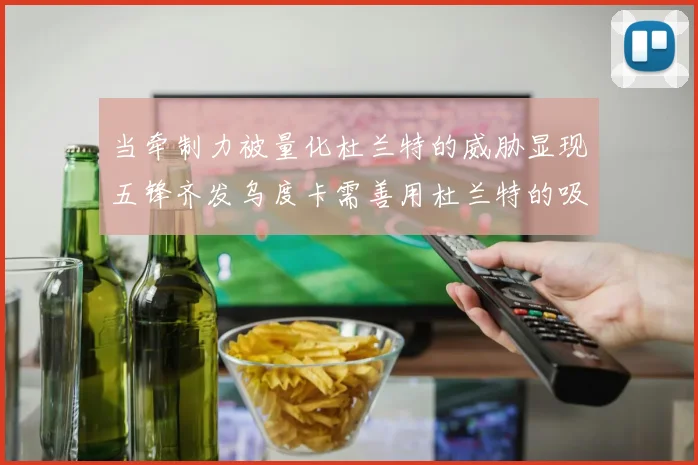 当牵制力被量化杜兰特的威胁显现五锋齐发乌度卡需善用杜兰特的吸引力