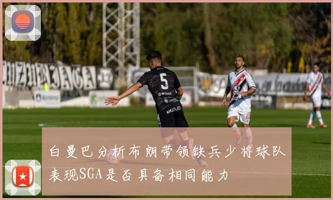 白曼巴分析布朗带领缺兵少将球队表现SGA是否具备相同能力