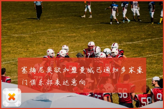 塞梅尼奥欲加盟曼城已通知多家豪门俱乐部表达意向