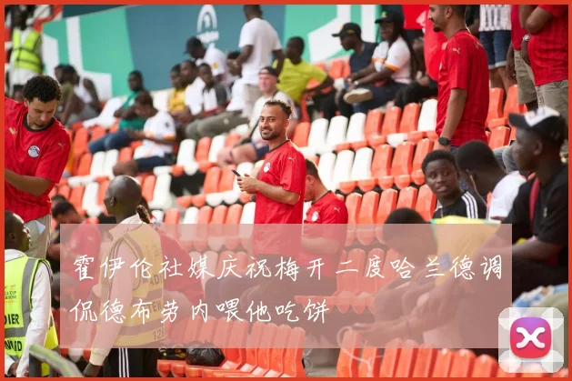 霍伊伦社媒庆祝梅开二度哈兰德调侃德布劳内喂他吃饼