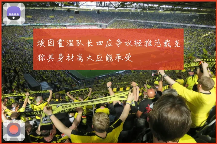 埃因霍温队长回应争议轻推范戴克称其身材高大应能承受