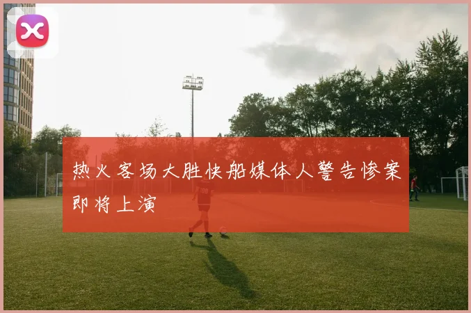 热火客场大胜快船媒体人警告惨案即将上演