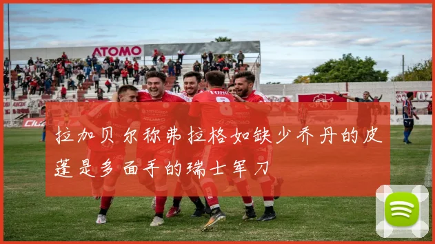 拉加贝尔称弗拉格如缺少乔丹的皮蓬是多面手的瑞士军刀