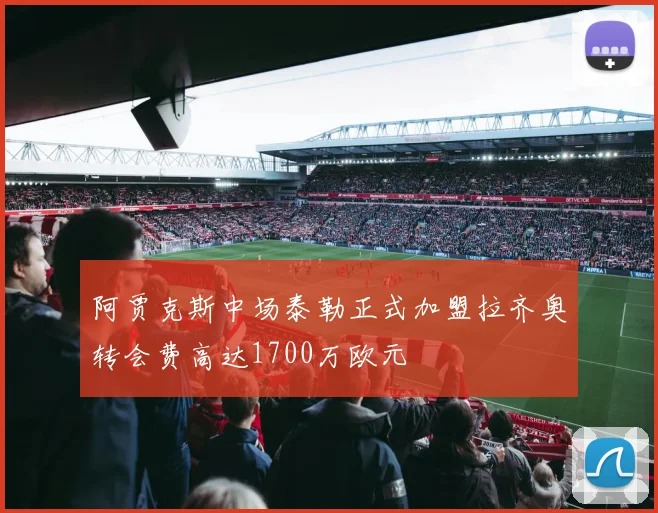 阿贾克斯中场泰勒正式加盟拉齐奥转会费高达1700万欧元