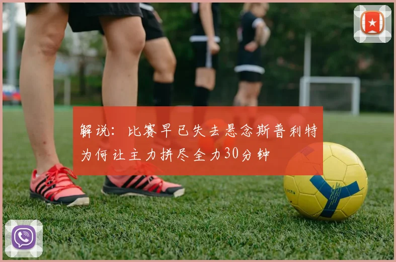 解说：比赛早已失去悬念斯普利特为何让主力拼尽全力30分钟