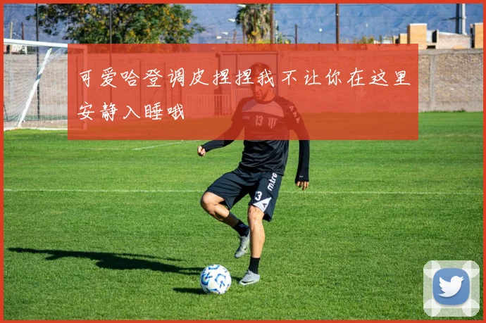可爱哈登调皮捏捏我不让你在这里安静入睡哦