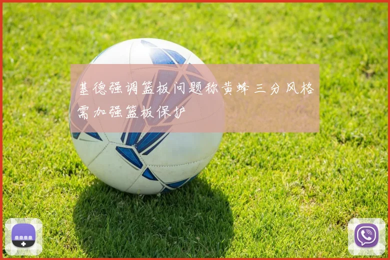 基德强调篮板问题称黄蜂三分风格需加强篮板保护