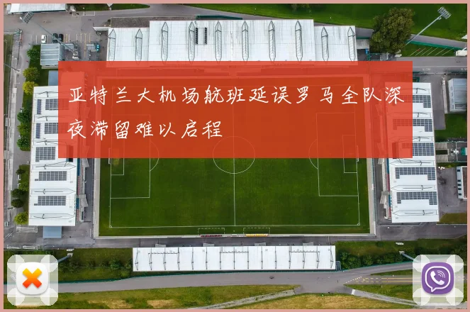 亚特兰大机场航班延误罗马全队深夜滞留难以启程