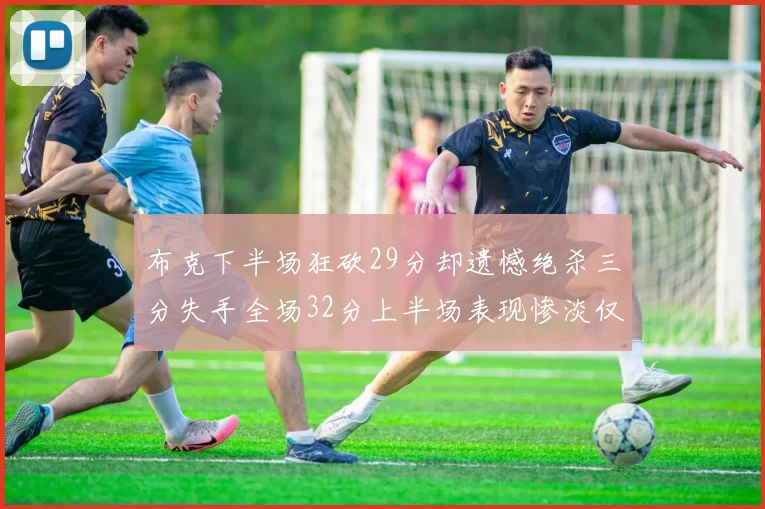 布克下半场狂砍29分却遗憾绝杀三分失手全场32分上半场表现惨淡仅得9中1