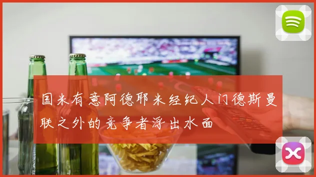 国米有意阿德耶米经纪人门德斯曼联之外的竞争者浮出水面