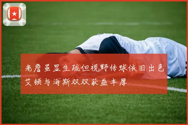 老詹虽显生疏但视野传球依旧出色艾顿与海斯双双获益丰厚